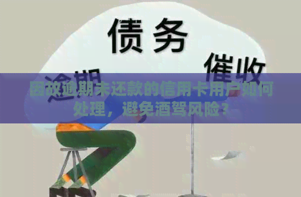 因故逾期未还款的信用卡用户如何处理，避免酒驾风险？