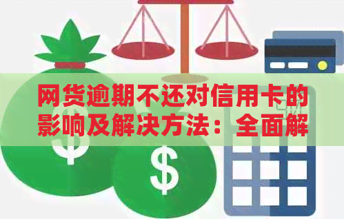 网货逾期不还对信用卡的影响及解决方法：全面解析与建议