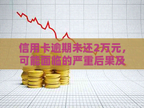 信用卡逾期未还2万元，可能面临的严重后果及解决办法