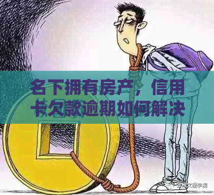 名下拥有房产，信用卡欠款逾期如何解决？