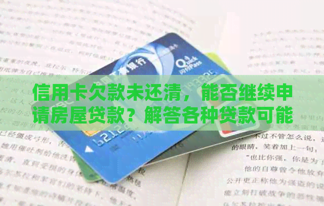 信用卡欠款未还清，能否继续申请房屋贷款？解答各种贷款可能性