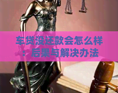 车贷没还款会怎么样：后果与解决办法