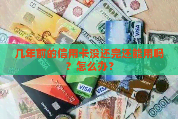 几年前的信用卡没还完还能用吗？怎么办？