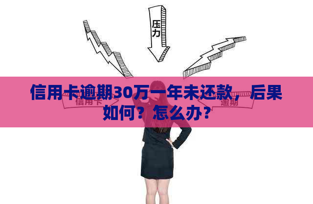 信用卡逾期30万一年未还款，后果如何？怎么办？