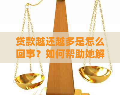 贷款越还越多是怎么回事？如何帮助她解决这个问题？