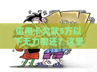 信用卡欠款5万以下无力偿还？这里有解决办法！