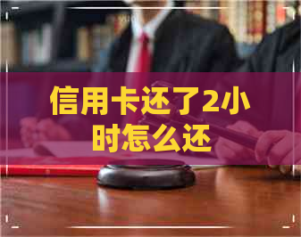 信用卡还了2小时怎么还