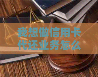 我想做信用卡代还业务怎么入手如何开始？