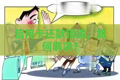 信用卡还款错误，如何解决？