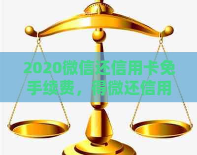 2020微信还信用卡免手续费，得微还信用卡免手续费