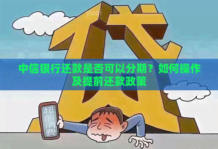 中信银行还款是否可以分期？如何操作及提前还款政策