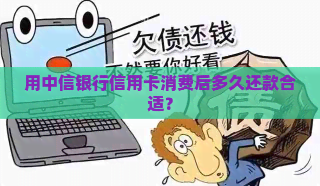 用中信银行信用卡消费后多久还款合适？