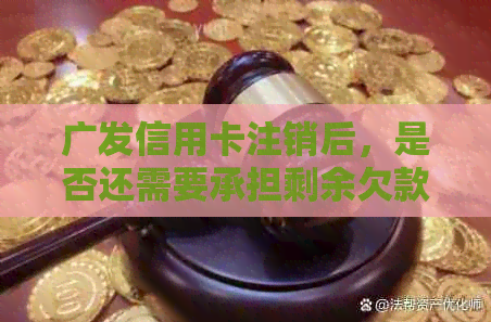 广发信用卡注销后，是否还需要承担剩余欠款的责任？如何处理未偿还的款项？