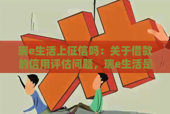 瑞e生活上吗：关于借款的信用评估问题，瑞e生活是否会上？