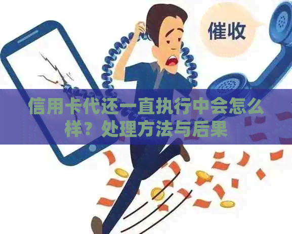 信用卡代还一直执行中会怎么样？处理方法与后果