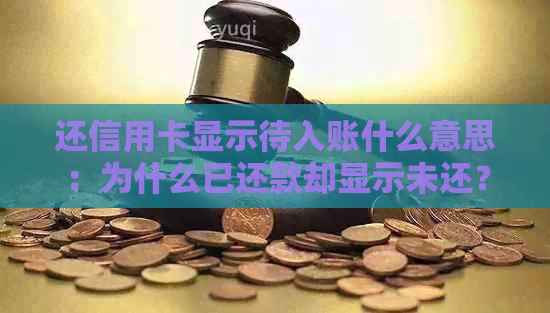 还信用卡显示待入账什么意思：为什么已还款却显示未还？