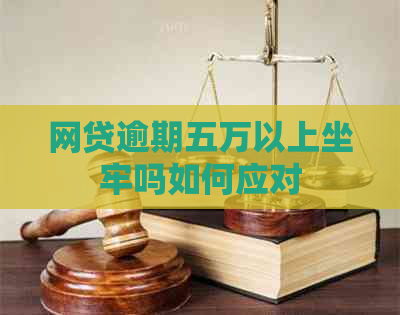 网贷逾期五万以上坐牢吗如何应对