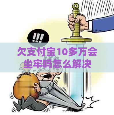 欠支付宝10多万会坐牢吗怎么解决