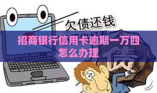 招商银行信用卡逾期一万四怎么办理