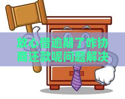 放心借逾期了咋协商还款呢问题解决方案