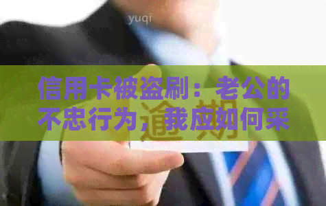 信用卡被盗刷：老公的不忠行为，我应如何采取法律行动？