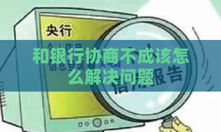 和银行协商不成该怎么解决问题