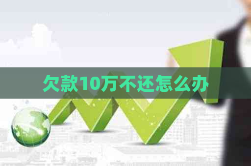 欠款10万不还怎么办