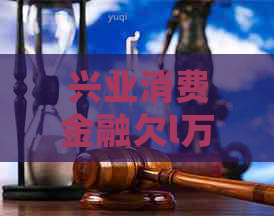 兴业消费金融欠l万多会起诉吗