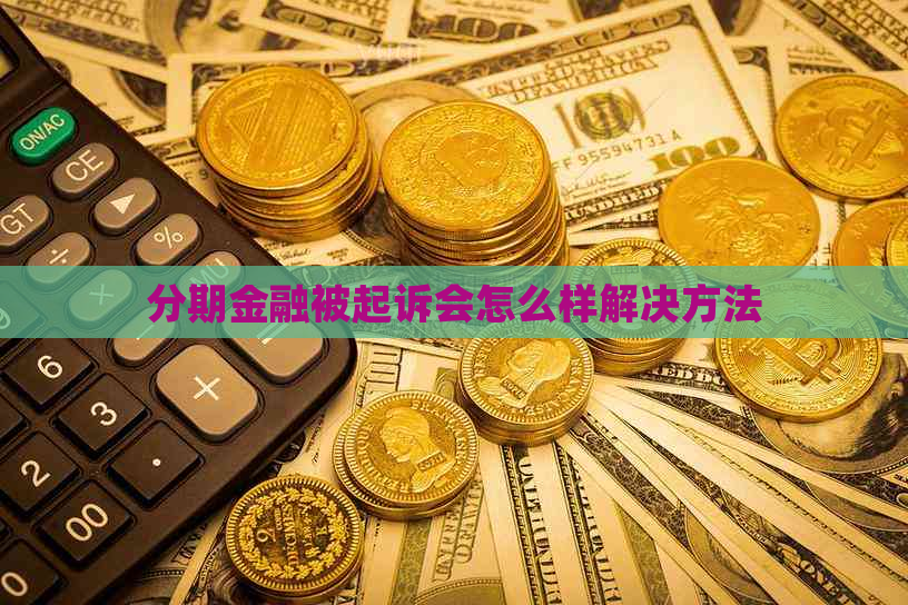 分期金融被起诉会怎么样解决方法