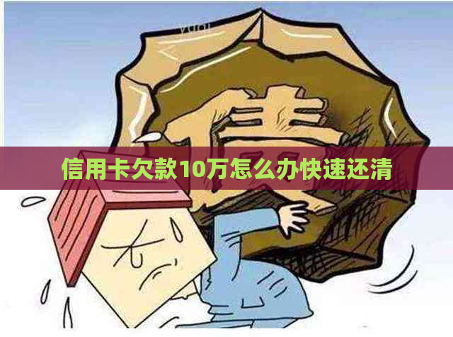 信用卡欠款10万怎么办快速还清