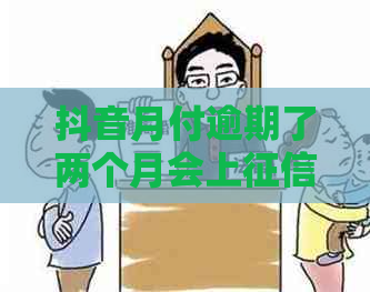 抖音月付逾期了两个月会上吗