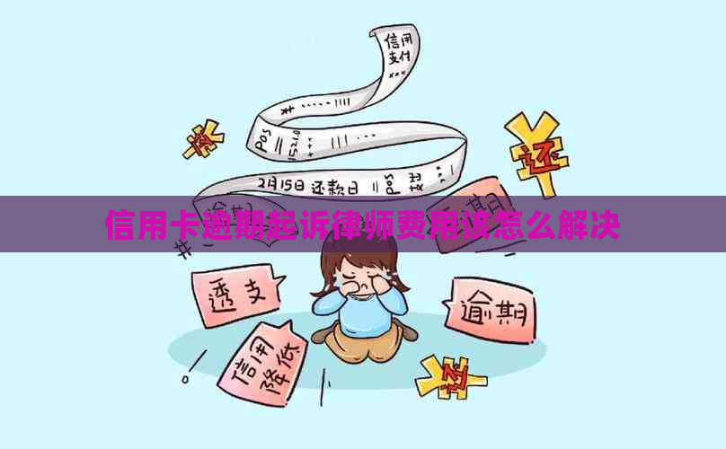 信用卡逾期起诉律师费用该怎么解决