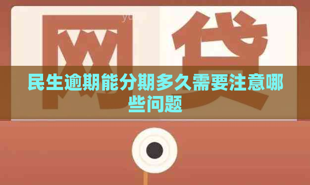 民生逾期能分期多久需要注意哪些问题