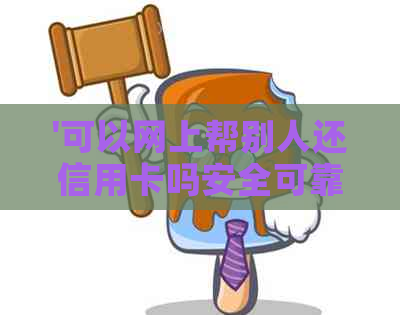 '可以网上帮别人还信用卡吗安全可靠吗'