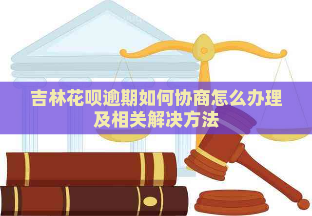 吉林花呗逾期如何协商怎么办理及相关解决方法