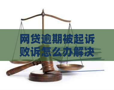 网贷逾期被起诉败诉怎么办解决方法