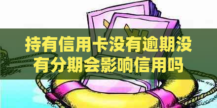 持有信用卡没有逾期没有分期会影响信用吗