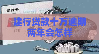 建行贷款十万逾期两年会怎样