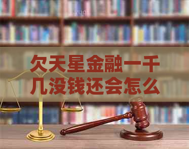 欠天星金融一千几没钱还会怎么样