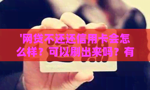 '网贷不还还信用卡会怎么样？可以刷出来吗？有影响吗？封卡降额度？'