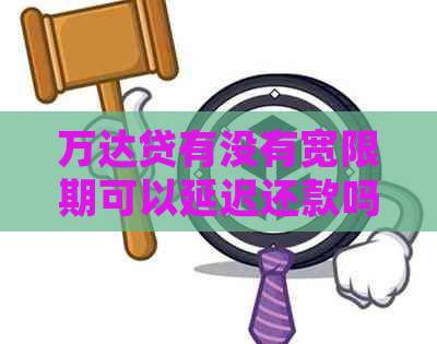 万达贷有没有宽限期可以延迟还款吗