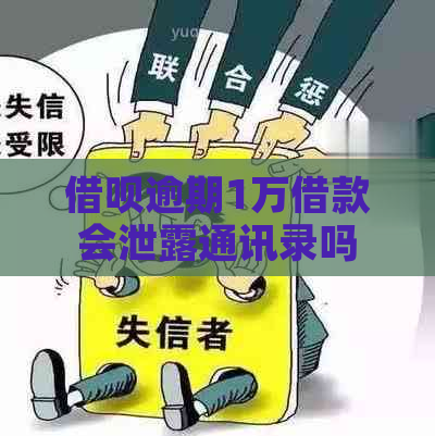 借呗逾期1万借款会泄露通讯录吗