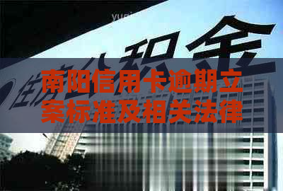 南阳信用卡逾期立案标准及相关法律规定