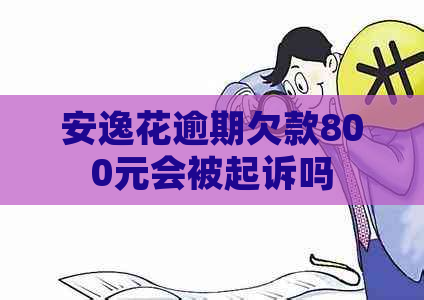 安逸花逾期欠款800元会被起诉吗