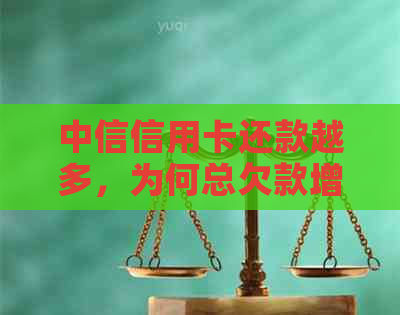 中信信用卡还款越多，为何总欠款增加？解析原因并提供解决方案