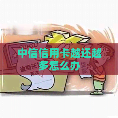 中信信用卡越还越多怎么办