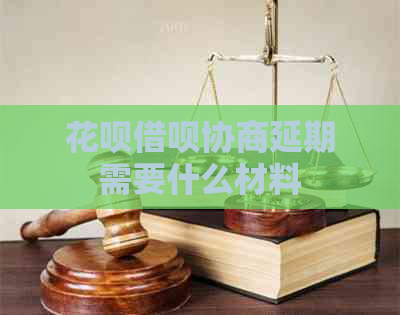 花呗借呗协商延期需要什么材料