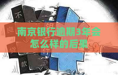 南京银行逾期3年会怎么样的后果