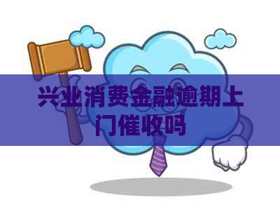 兴业消费金融逾期上门吗