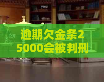 逾期欠金条25000会被判刑吗